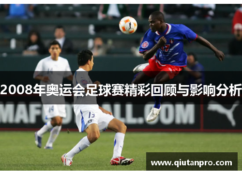 2008年奥运会足球赛精彩回顾与影响分析 2008年奥运会足球赛精彩回顾与影响分析