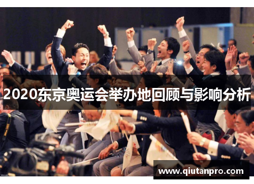 2020东京奥运会举办地回顾与影响分析 2020东京奥运会举办地回顾与影响分析